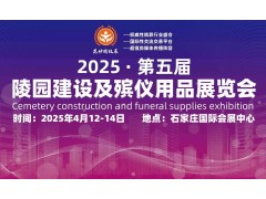 限时关注2025第五届陵园建设及殡仪用品展会来袭